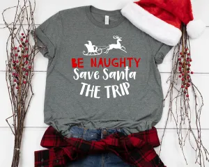 Be Naughty Save Santa the Trip Christmas T Shirt - Funny X-Mas T Shirt- Christmas Matching Shirt Gift